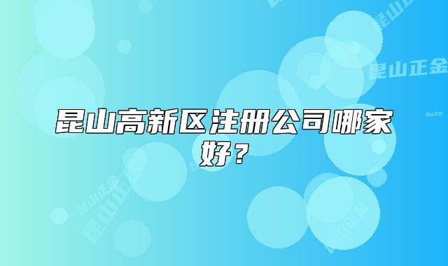 昆山高新區(qū)注冊公司哪家好？