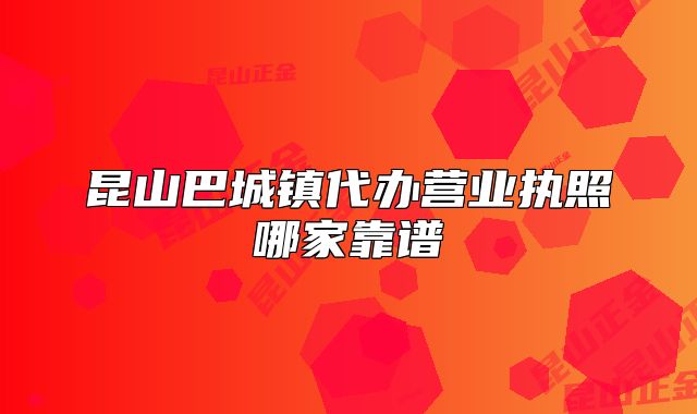 昆山巴城鎮(zhèn)代辦營業(yè)執(zhí)照哪家靠譜